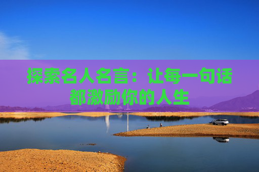 探索名人名言：让每一句话都激励你的人生