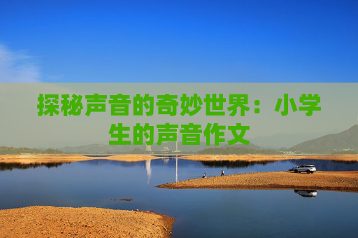 探秘声音的奇妙世界：小学生的声音作文