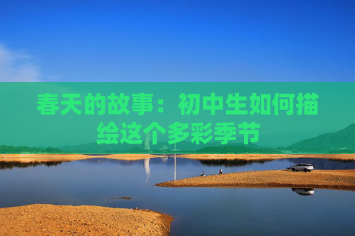 春天的故事：初中生如何描绘这个多彩季节