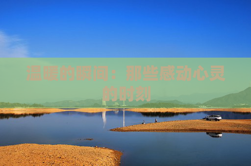 温暖的瞬间：那些感动心灵的时刻