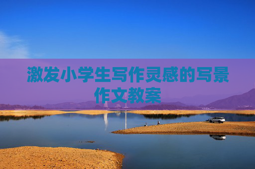 激发小学生写作灵感的写景作文教案