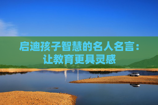 启迪孩子智慧的名人名言：让教育更具灵感