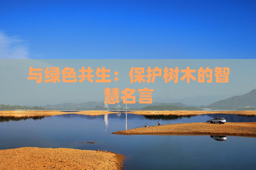 与绿色共生：保护树木的智慧名言
