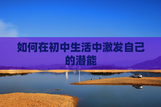 如何在初中生活中激发自己的潜能