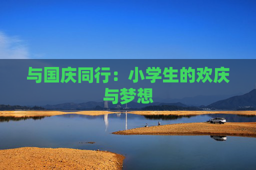 与国庆同行：小学生的欢庆与梦想