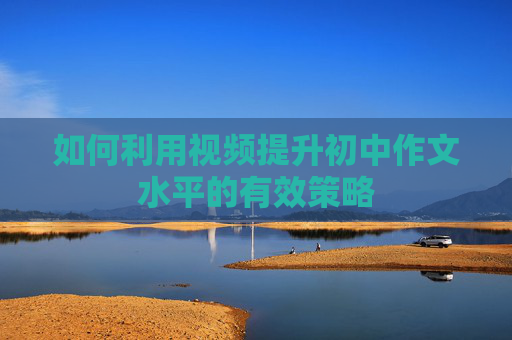 如何利用视频提升初中作文水平的有效策略