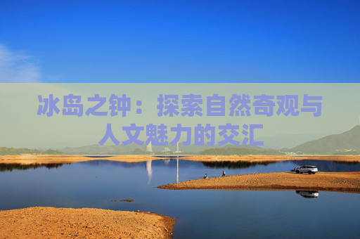 冰岛之钟：探索自然奇观与人文魅力的交汇