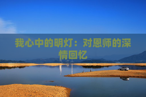 我心中的明灯：对恩师的深情回忆