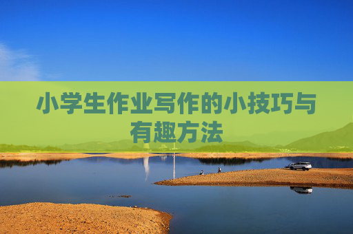 小学生作业写作的小技巧与有趣方法