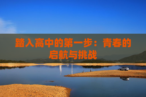 踏入高中的第一步：青春的启航与挑战