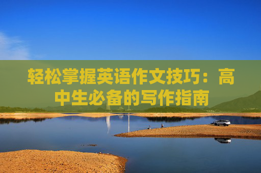 轻松掌握英语作文技巧：高中生必备的写作指南