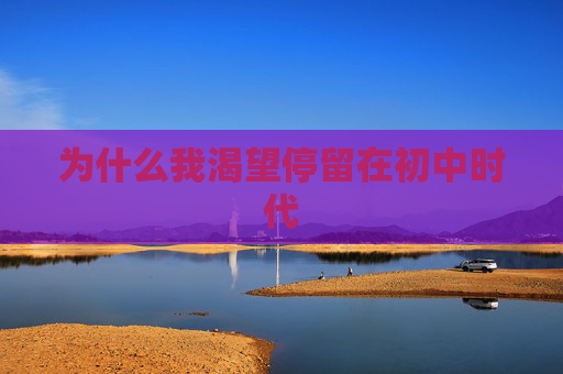 为什么我渴望停留在初中时代