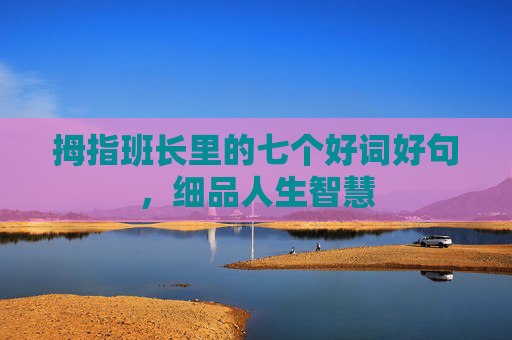 拇指班长里的七个好词好句，细品人生智慧