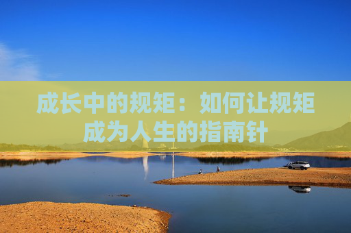 成长中的规矩：如何让规矩成为人生的指南针