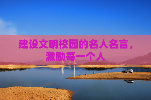建设文明校园的名人名言，激励每一个人
