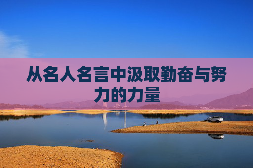 从名人名言中汲取勤奋与努力的力量