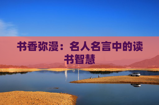 书香弥漫：名人名言中的读书智慧