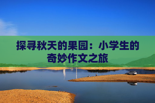 探寻秋天的果园：小学生的奇妙作文之旅