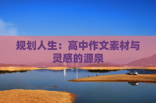 规划人生：高中作文素材与灵感的源泉