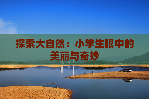 探索大自然：小学生眼中的美丽与奇妙