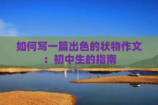 如何写一篇出色的状物作文：初中生的指南