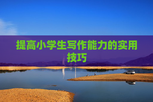 提高小学生写作能力的实用技巧