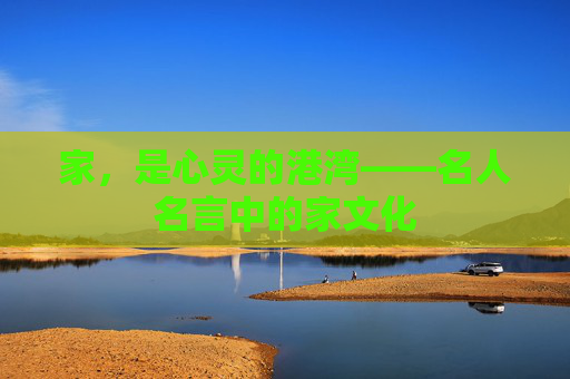 家，是心灵的港湾——名人名言中的家文化
