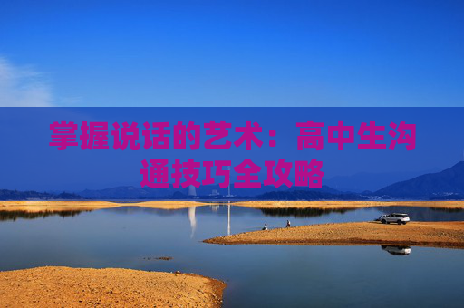 掌握说话的艺术：高中生沟通技巧全攻略