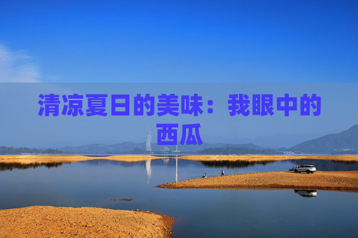 清凉夏日的美味：我眼中的西瓜