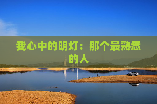 我心中的明灯：那个最熟悉的人