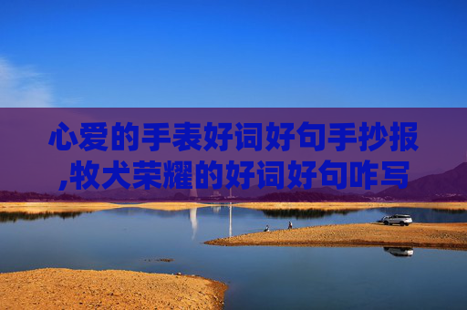 心爱的手表好词好句手抄报,牧犬荣耀的好词好句咋写