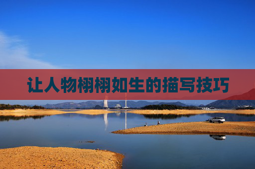让人物栩栩如生的描写技巧