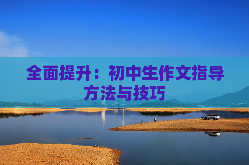 全面提升：初中生作文指导方法与技巧