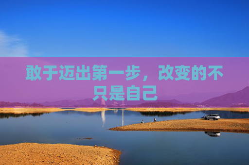 敢于迈出第一步，改变的不只是自己