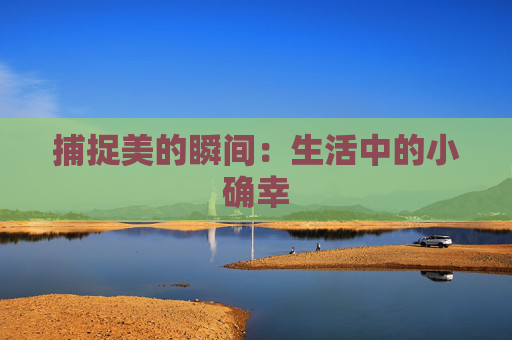 捕捉美的瞬间：生活中的小确幸