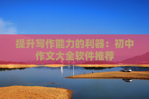 提升写作能力的利器：初中作文大全软件推荐