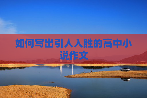 如何写出引人入胜的高中小说作文