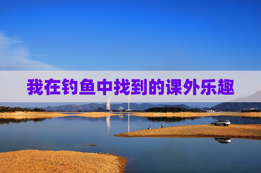 我在钓鱼中找到的课外乐趣