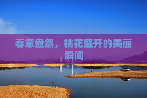 春意盎然，桃花盛开的美丽瞬间