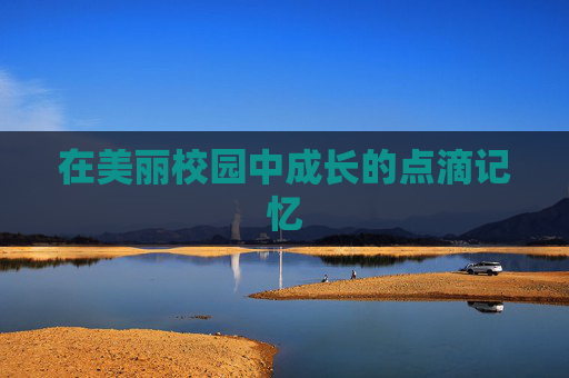 在美丽校园中成长的点滴记忆