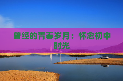 曾经的青春岁月：怀念初中时光