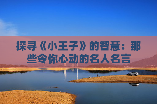 探寻《小王子》的智慧：那些令你心动的名人名言