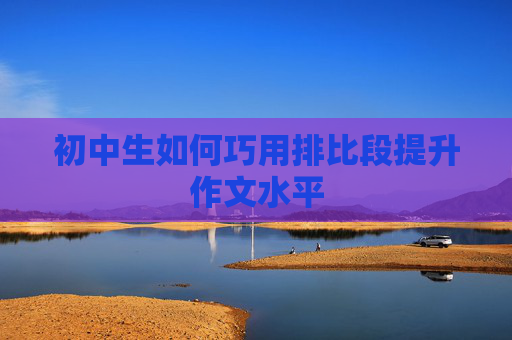 初中生如何巧用排比段提升作文水平