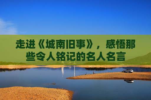 走进《城南旧事》，感悟那些令人铭记的名人名言