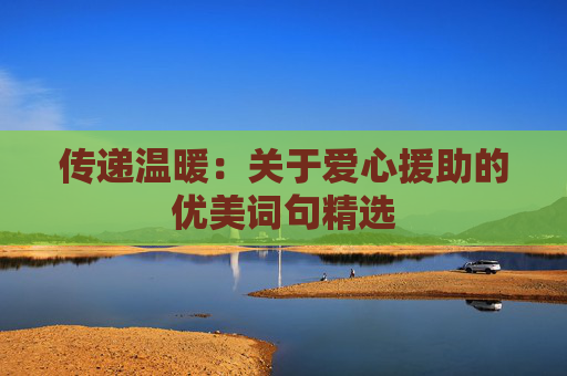传递温暖：关于爱心援助的优美词句精选