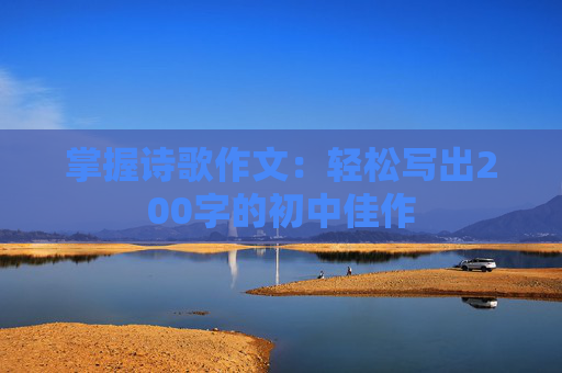 掌握诗歌作文：轻松写出200字的初中佳作