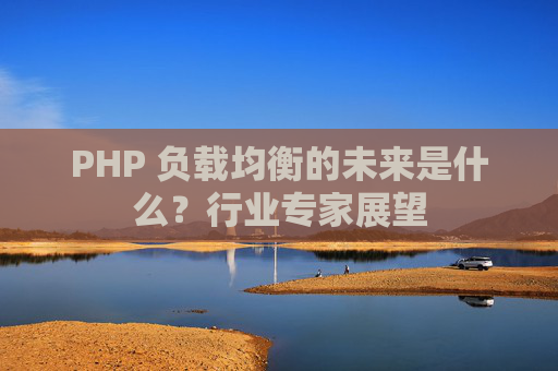PHP 负载均衡的未来是什么？行业专家展望