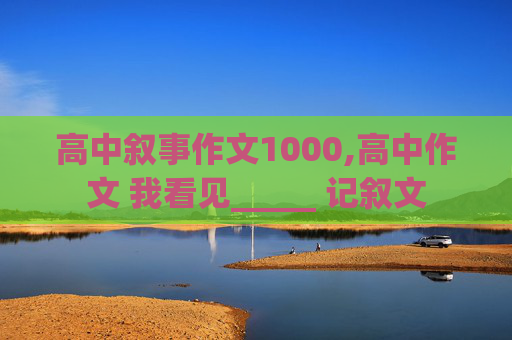 高中叙事作文1000,高中作文 我看见_____ 记叙文