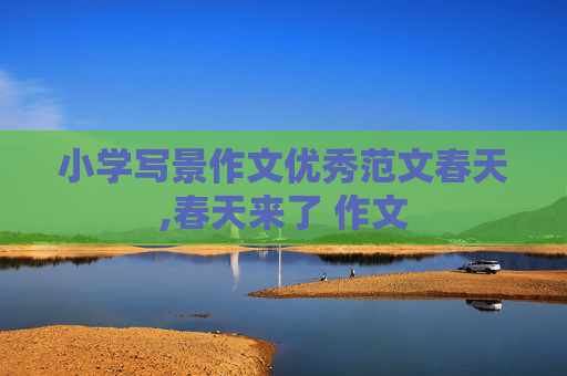 小学写景作文优秀范文春天,春天来了 作文