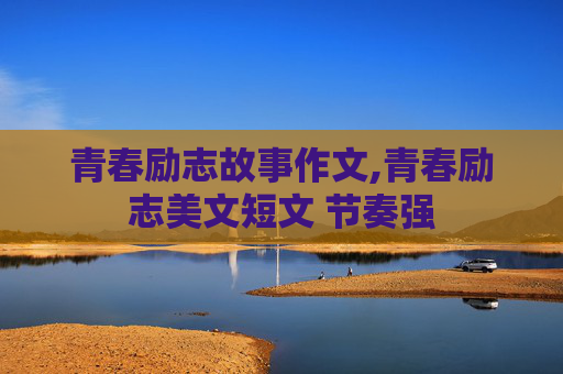青春励志故事作文,青春励志美文短文 节奏强